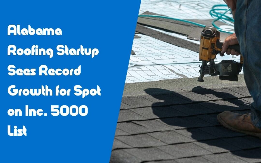 Alabama Roofing Startup Sees Record Growth for Spot on Inc. 5000 List